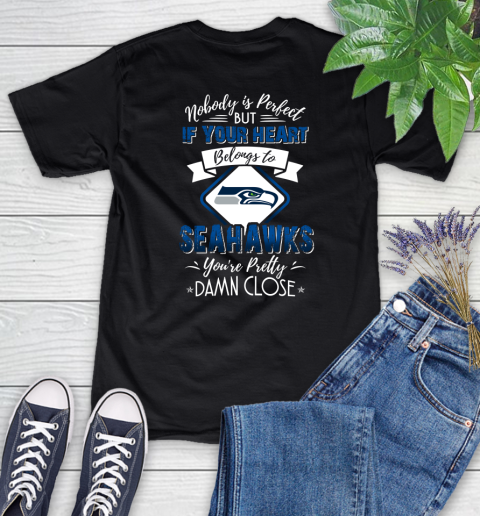 NFL Football Seattle Seahawks Nobody Is Perfect But If Your Heart Belongs To Seahawks You're Pretty Damn Close Shirt Women's T-Shirt