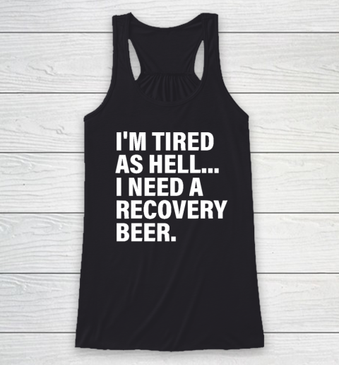 I'm Tired As Hell I Need A Recovery Beer Apparel T Shirt Racerback Tank