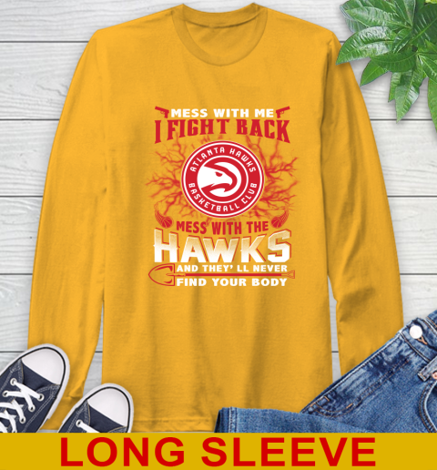 NBA Basketball NBA Basketball Atlanta Hawks Mess With Me I Fight Back Mess With My Team And They'll Never Find Your Body Shirt Long Sleeve T-Shirt 2