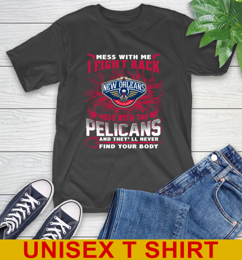 NBA Basketball New Orleans Pelicans Mess With Me I Fight Back Mess With My Team And They'll Never Find Your Body Shirt T-Shirt