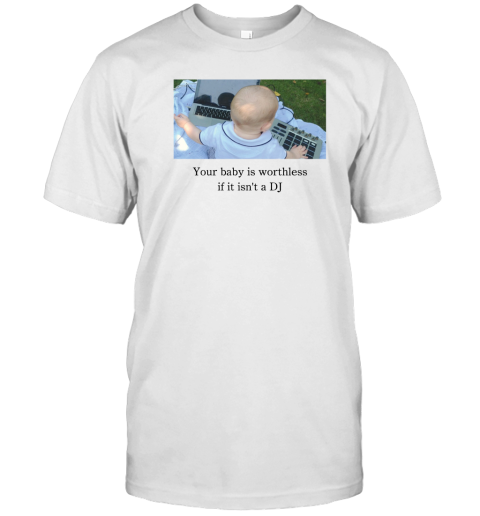 Your baby is worthless if it isnt a DJ T-Shirt