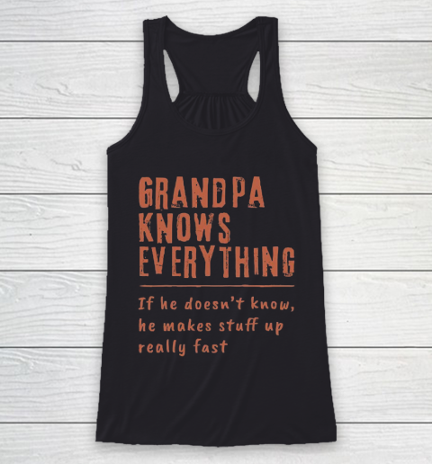 Grandpa Funny Gift Apparel  Grandpa know everyting if he doesnt know he makes stuff up really fast Racerback Tank