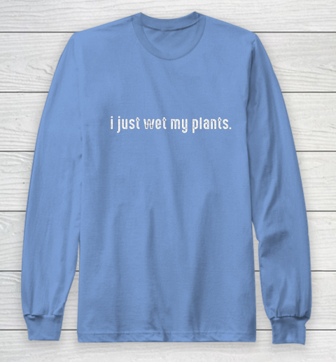 I Just Wet My Plants Gardening Long Sleeve T-Shirt 8