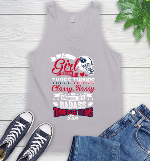 Tennessee Titans NFL Football A Girl Should Be Three Things Classy Sassy And A Be Badass Fan Tank Top 3