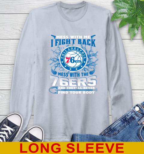 NBA Basketball Philadelphia 76ers Mess With Me I Fight Back Mess With My Team And They'll Never Find Your Body Shirt Long Sleeve T-Shirt 6