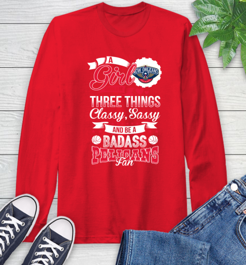 New Orleans Pelicans NBA A Girl Should Be Three Things Classy Sassy And A Be Badass Fan Long Sleeve T-Shirt 11