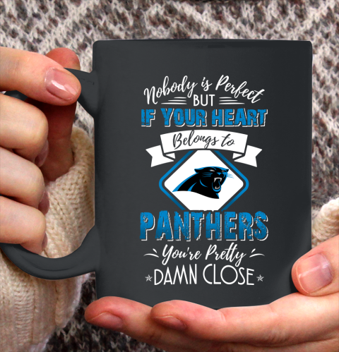 NFL Football Carolina Panthers Nobody Is Perfect But If Your Heart Belongs To Panthers You're Pretty Damn Close Shirt Ceramic Mug 15oz