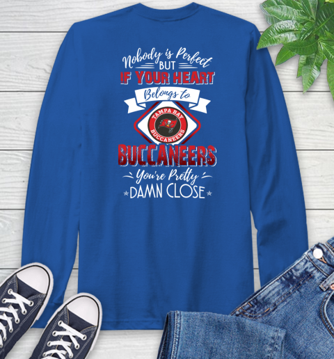 NFL Football Tampa Bay Buccaneers Nobody Is Perfect But If Your Heart Belongs To Buccaneers You're Pretty Damn Close Shirt Long Sleeve T-Shirt 11