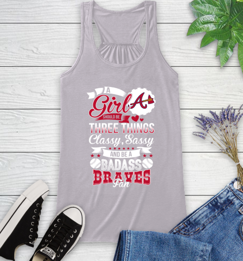 Atlanta Braves MLB Baseball A Girl Should Be Three Things Classy Sassy And A Be Badass Fan Racerback Tank 4