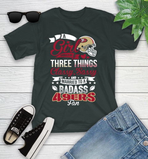 San Francisco 49ers NFL Football A Girl Should Be Three Things Classy Sassy And A Be Badass Fan Youth T-Shirt 6