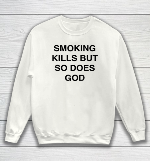 Smoking Kills But So Does God Sweatshirt