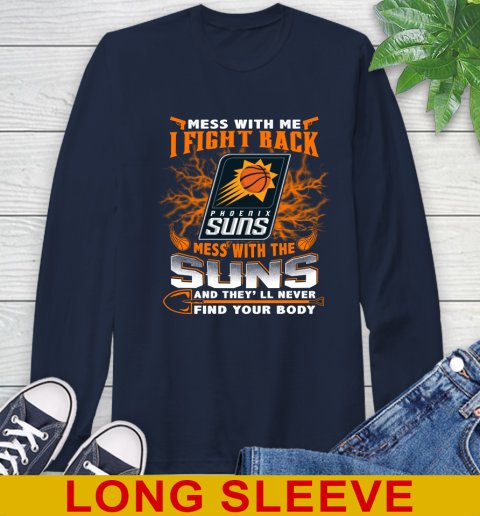 NBA Basketball Phoenix Suns Mess With Me I Fight Back Mess With My Team And They'll Never Find Your Body Shirt Long Sleeve T-Shirt 3