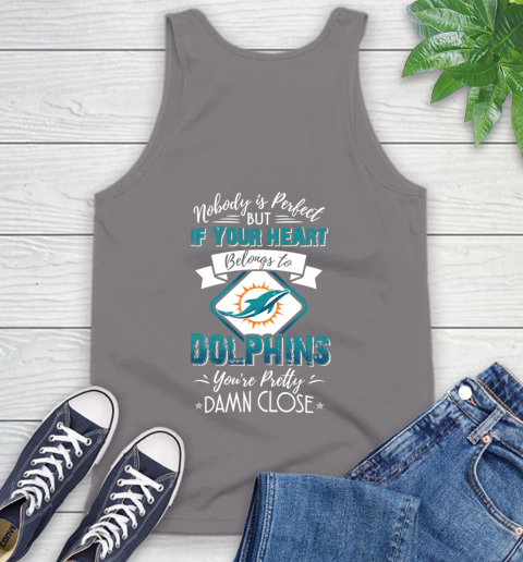 NFL Football Miami Dolphins Nobody Is Perfect But If Your Heart Belongs To Dolphins You're Pretty Damn Close Shirt Tank Top 6
