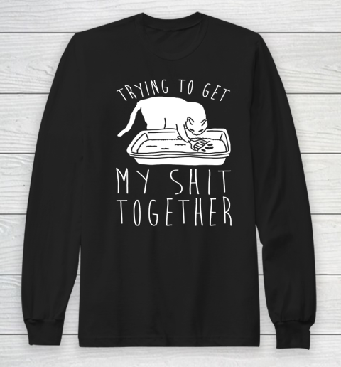 Trying to Get My Shit Together Funny Long Sleeve T-Shirt