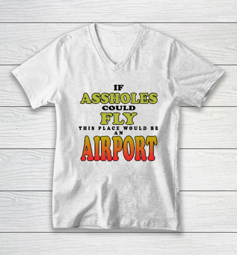 If Assholes Could Fly This Place Would Be An Airport V-Neck T-Shirt