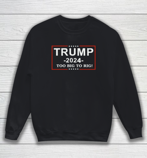 Trump 2024  TOO BIG TO RIG  Funny Trump Quote Sweatshirt