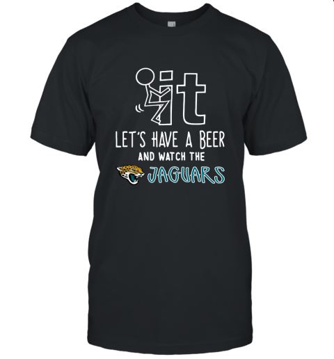 Fuck It Let's Have A Beer And Watch The Jacksonville Jaguars Unisex Jersey Tee