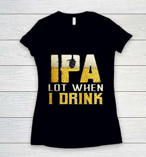 IPA Lot When I Drink Shirt For Beer Festival Lovers Funny Women's V-Neck T-Shirt