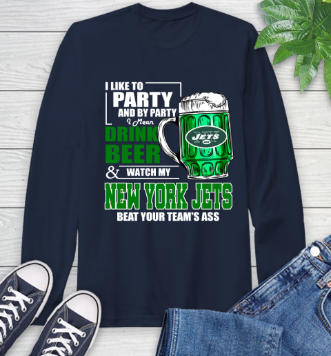 NFL I Like To Party And By Party I Mean Drink Beer and Watch My New York Jets Beat Your Team's Ass Football Long Sleeve T-Shirt 3