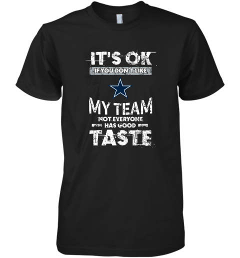 Dallas Cowboys Nfl Football Its Ok If You Dont Like My Team Not Everyone Has Good Taste Premium Men's T-Shirt