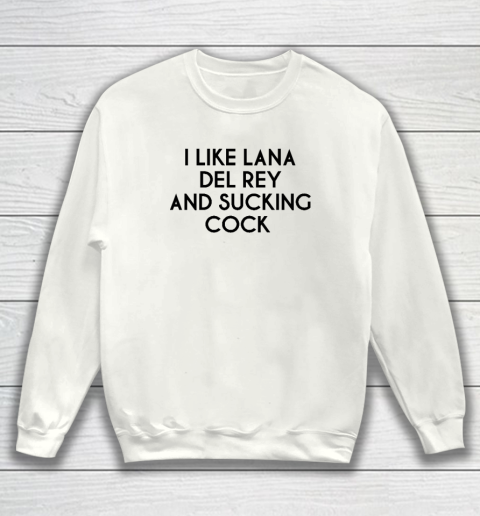 I Like Lana Del Rey And Sucking Cock Sweatshirt
