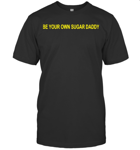 Be Your Own Sugar Daddy T-Shirt