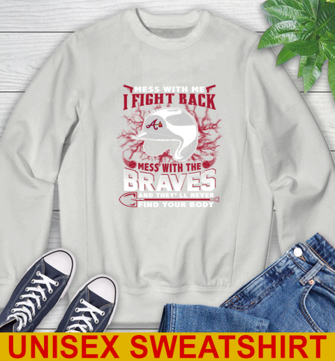 MLB Baseball Atlanta Braves Mess With Me I Fight Back Mess With My Team And They'll Never Find Your Body Shirt Sweatshirt 5