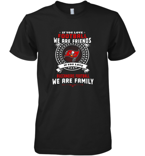 Love Football We Are Friends Love Buccaneers We Are Family Premium Men's T-Shirt