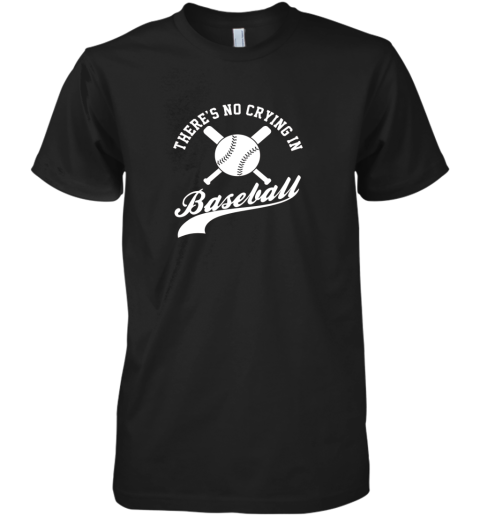 There is no Crying in Baseball Funny Sports Softball Funny Premium Men's T-Shirt