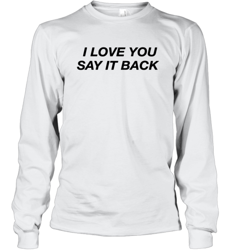 I Love You Say It Back Long Sleeve T-Shirt