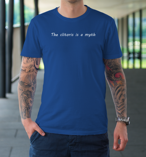 The Clitoris Is A Myth T-Shirt 7