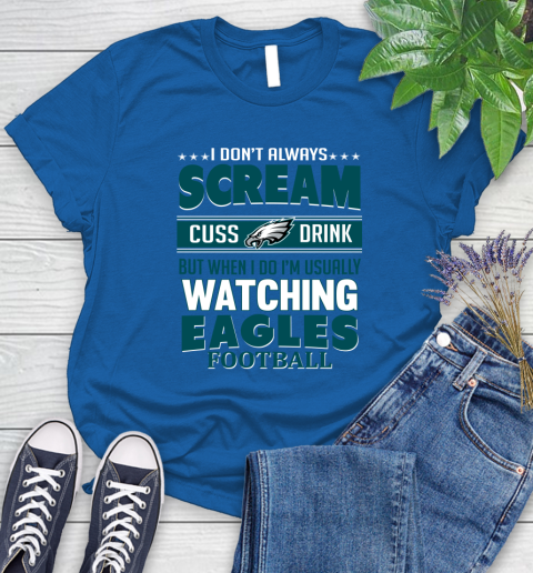 Philadelphia Eagles NFL Football I Scream Cuss Drink When I'm Watching My Team Women's T-Shirt 12