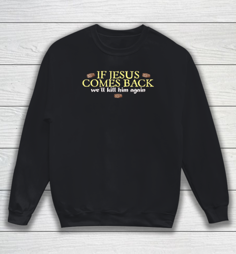 If Jesus Comes Back We'll Kill Him Again Funny Sweatshirt