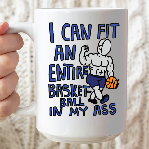 I Can Fit An Entire Basketball In My Ass Ceramic Mug 15oz