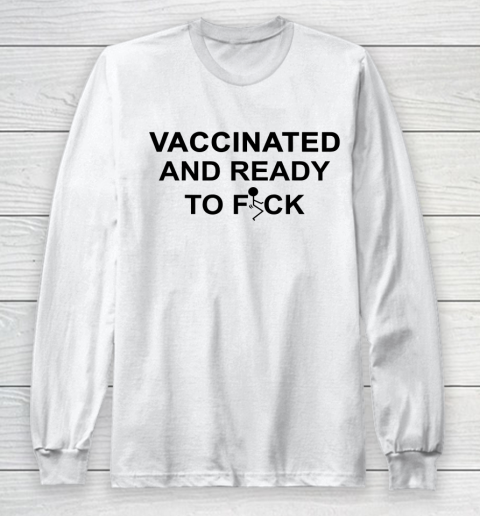 Vaccinated And Ready To Fuck Funny Long Sleeve T-Shirt
