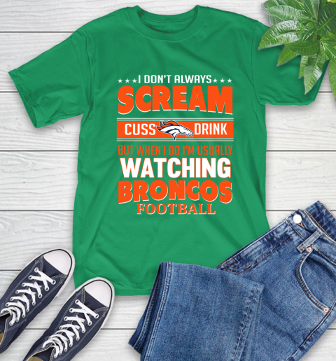 Denver Broncos NFL Football I Scream Cuss Drink When I'm Watching My Team T-Shirt 7