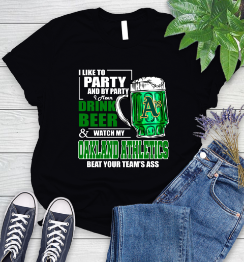 MLB I Like To Party And By Party I Mean Drink Beer And Watch My Oakland Athletics Beat Your Team's Ass Baseball Women's T-Shirt