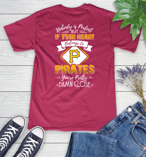MLB Baseball Pittsburgh Pirates Nobody Is Perfect But If Your Heart Belongs To Pirates You're Pretty Damn Close Shirt Women's V-Neck T-Shirt 7
