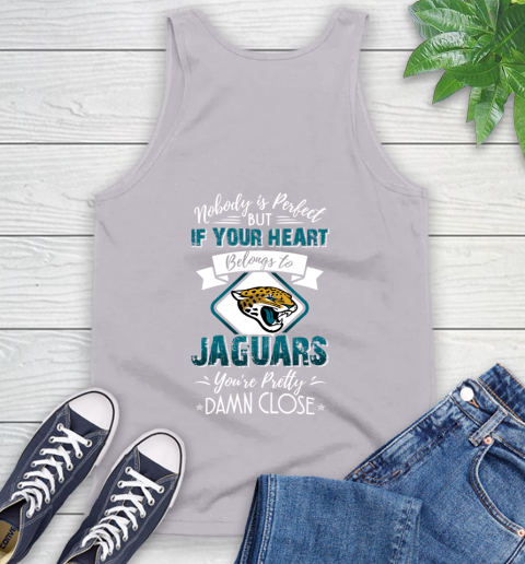 NFL Football Jacksonville Jaguars Nobody Is Perfect But If Your Heart Belongs To Jaguars You're Pretty Damn Close Shirt Tank Top 3