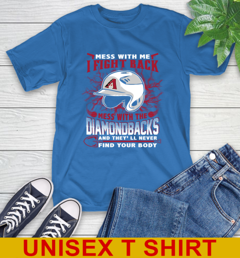 MLB Baseball Arizona Diamondbacks Mess With Me I Fight Back Mess With My Team And They'll Never Find Your Body Shirt T-Shirt 11