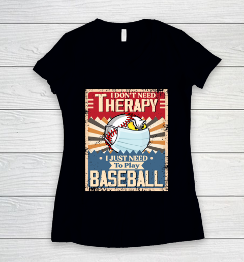 I Dont Need Therapy I Just Need To Play I Dont Need Therapy I Just Need To Play BASEBALL Women's V-Neck T-Shirt