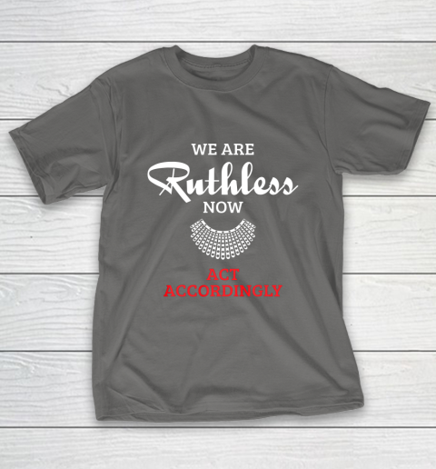 We Are Ruthless Now Act Accordingly T-Shirt 8