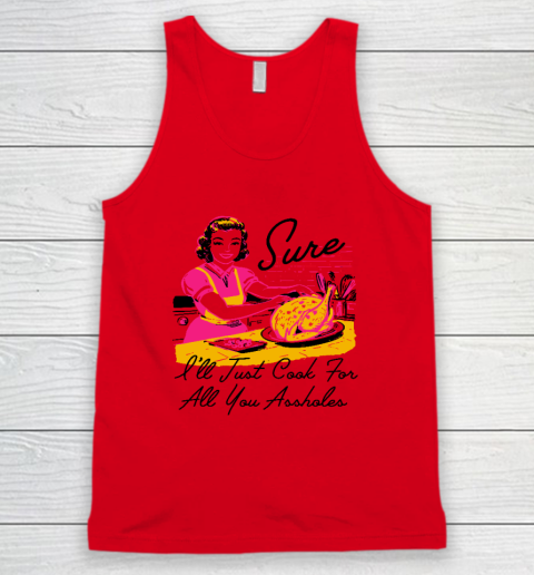 Sure I'll Just Cook For All You Asshole Lady Thanksgiving Tank Top 3