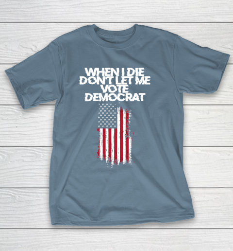 When I Die Don't Let Me Vote Democrat Funny Vote Democrat T-Shirt 6