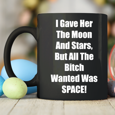 I Gave Her The Moon And Stars, The Bitch Wanted Was SPACE Ceramic Mug 11oz 2