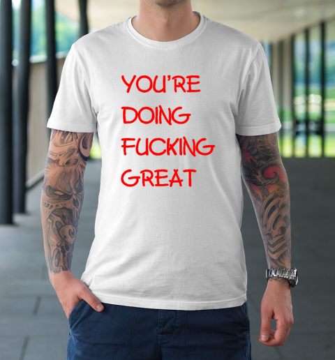 Youre Doing Fucking Great T-Shirt