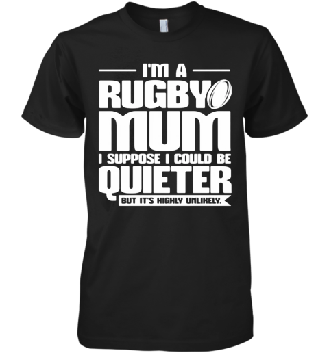 I'M A Rugby Mum I Suppose I Could Be Quiet But It'S Highly Unlikely Premium Men's T-Shirt