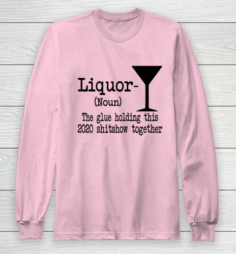 Liquor The Glues Holding This 2020 Shitshow Together Humor Long Sleeve T-Shirt 6