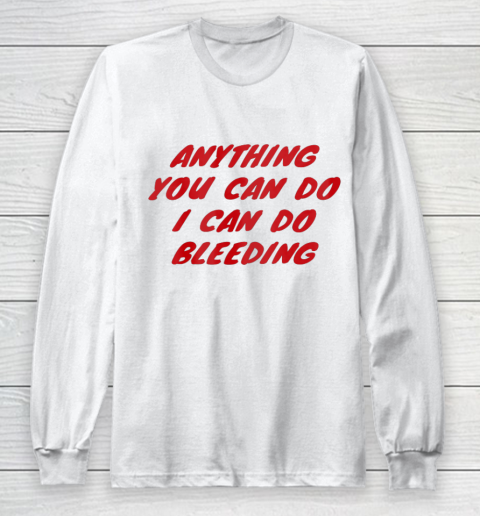 Anything You Can Do I Can Do Bleeding Feminist Long Sleeve T-Shirt