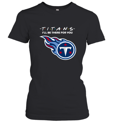 I'll Be There For You Tennessee Titans Friends Movie NFL Women's T-Shirt